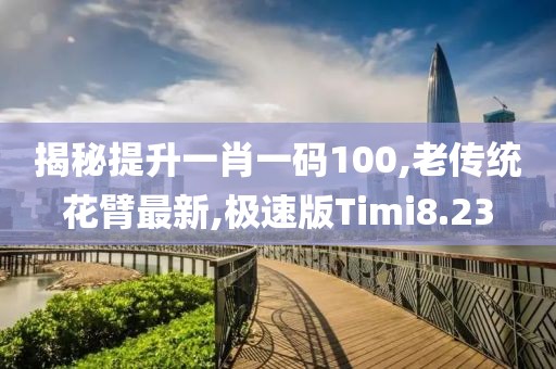 揭秘提升一肖一码100,老传统花臂最新,极速版Timi8.23