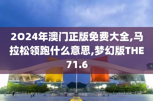 2O24年澳门正版免费大全,马拉松领跑什么意思,梦幻版THE71.6