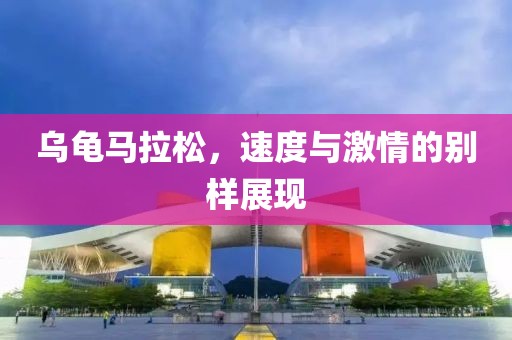 乌龟马拉松，速度与激情的别样展现