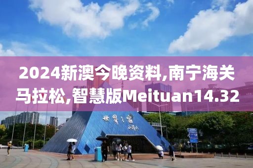 2024新澳今晚资料,南宁海关马拉松,智慧版Meituan14.32