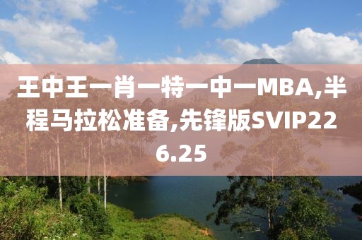 王中王一肖一特一中一MBA,半程马拉松准备,先锋版SVIP226.25