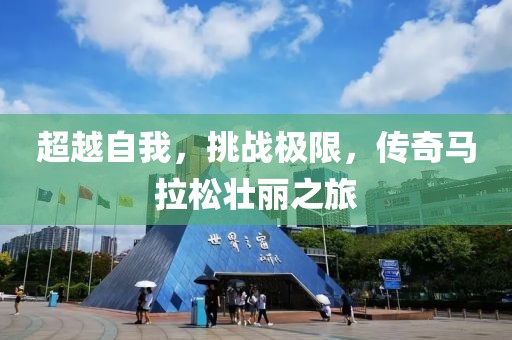 超越自我，挑战极限，传奇马拉松壮丽之旅