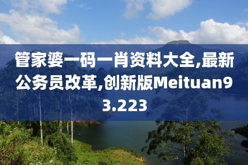 管家婆一码一肖资料大全,最新公务员改革,创新版Meituan93.223