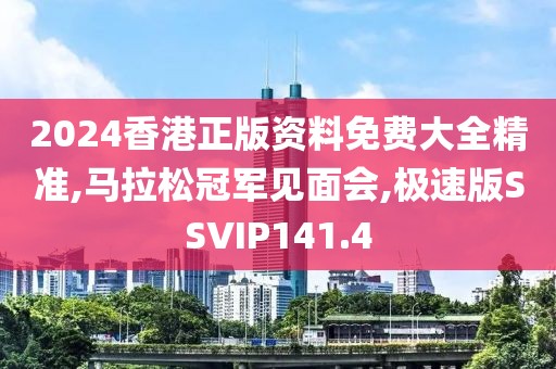 2024香港正版资料免费大全精准,马拉松冠军见面会,极速版SSVIP141.4