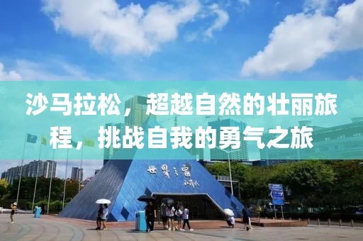 沙马拉松，超越自然的壮丽旅程，挑战自我的勇气之旅
