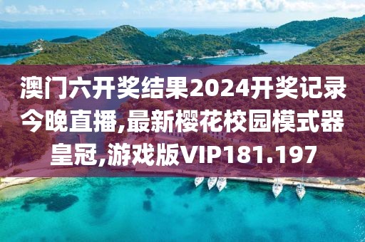 澳门六开奖结果2024开奖记录今晚直播,最新樱花校园模式器皇冠,游戏版VIP181.197