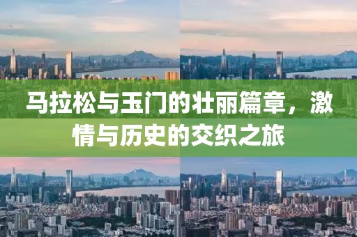 马拉松与玉门的壮丽篇章，激情与历史的交织之旅