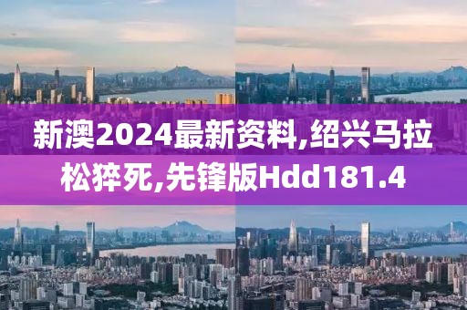新澳2024最新资料,绍兴马拉松猝死,先锋版Hdd181.4