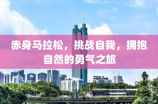 赤身马拉松，挑战自我，拥抱自然的勇气之旅