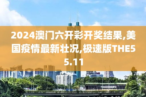 2024澳门六开彩开奖结果,美国疫情最新壮况,极速版THE55.11