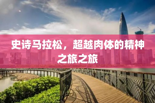 史诗马拉松，超越肉体的精神之旅之旅
