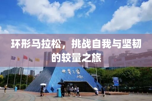 环形马拉松，挑战自我与坚韧的较量之旅