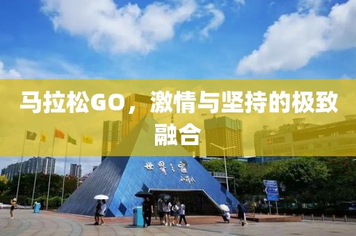 马拉松GO，激情与坚持的极致融合