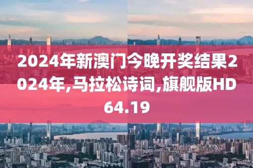 2024年新澳门今晚开奖结果2024年,马拉松诗词,旗舰版HD64.19