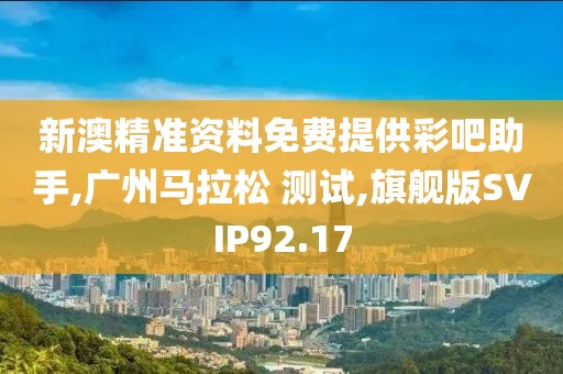 新澳精准资料免费提供彩吧助手,广州马拉松 测试,旗舰版SVIP92.17
