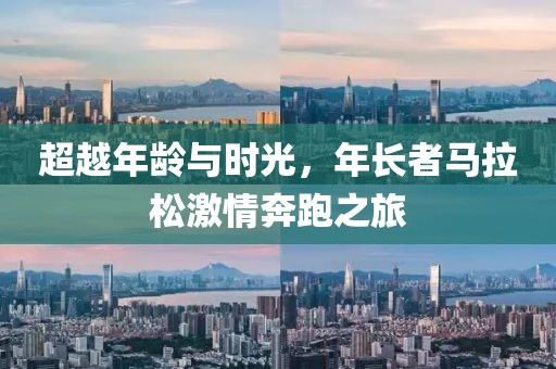 超越年龄与时光，年长者马拉松激情奔跑之旅