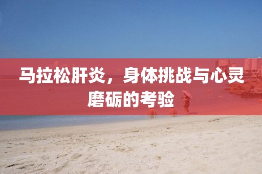 马拉松肝炎，身体挑战与心灵磨砺的考验