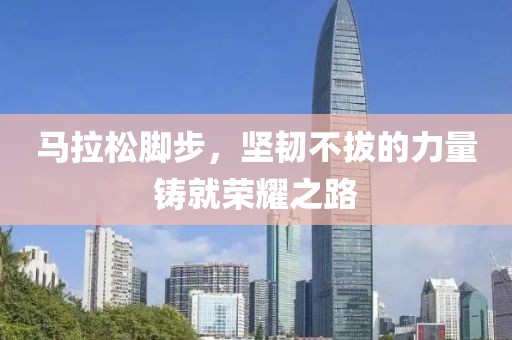 马拉松脚步，坚韧不拔的力量铸就荣耀之路