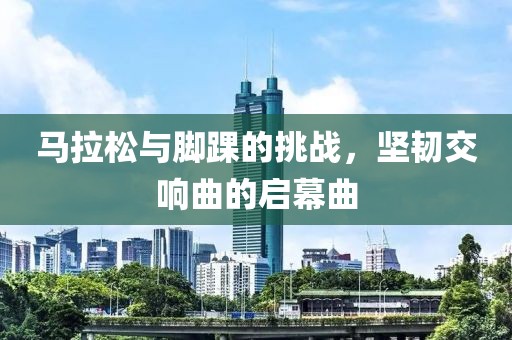 马拉松与脚踝的挑战，坚韧交响曲的启幕曲