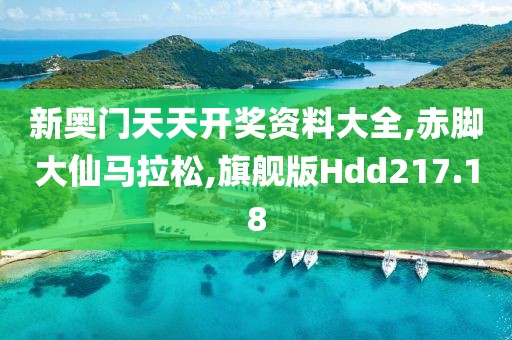 新奥门天天开奖资料大全,赤脚大仙马拉松,旗舰版Hdd217.18