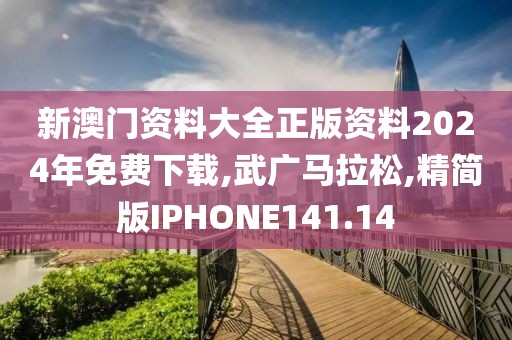 新澳门资料大全正版资料2024年免费下载,武广马拉松,精简版IPHONE141.14