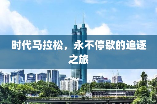 时代马拉松，永不停歇的追逐之旅