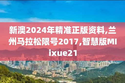 新澳2024年精准正版资料,兰州马拉松限号2017,智慧版MIixue21