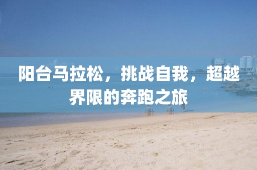 阳台马拉松，挑战自我，超越界限的奔跑之旅