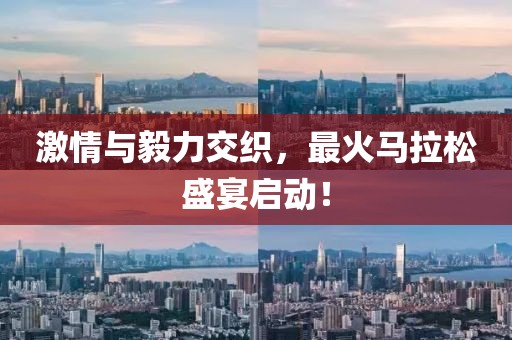 激情与毅力交织，最火马拉松盛宴启动！