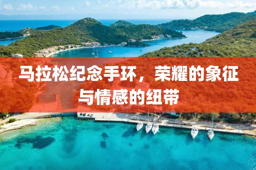 马拉松纪念手环，荣耀的象征与情感的纽带