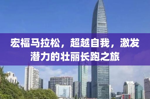 宏福马拉松，超越自我，激发潜力的壮丽长跑之旅