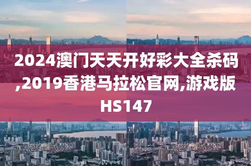 2024澳门天天开好彩大全杀码,2019香港马拉松官网,游戏版HS147