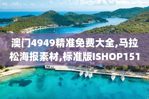 澳门4949精准免费大全,马拉松海报素材,标准版ISHOP151