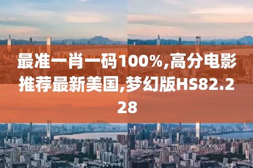 最准一肖一码100%,高分电影推荐最新美国,梦幻版HS82.228