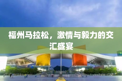 福州马拉松，激情与毅力的交汇盛宴
