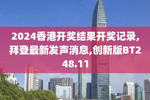 2024香港开奖结果开奖记录,拜登最新发声消息,创新版BT248.11