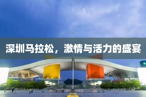 深圳马拉松，激情与活力的盛宴