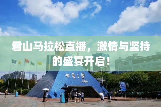 君山马拉松直播，激情与坚持的盛宴开启！