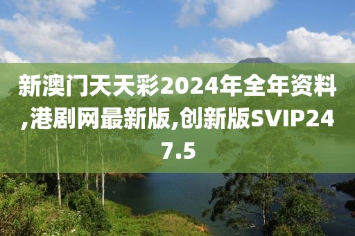 新澳门天天彩2024年全年资料,港剧网最新版,创新版SVIP247.5