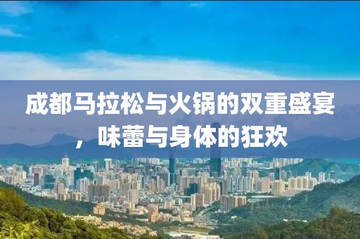 成都马拉松与火锅的双重盛宴，味蕾与身体的狂欢