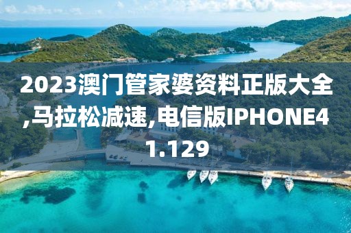 2023澳门管家婆资料正版大全,马拉松减速,电信版IPHONE41.129