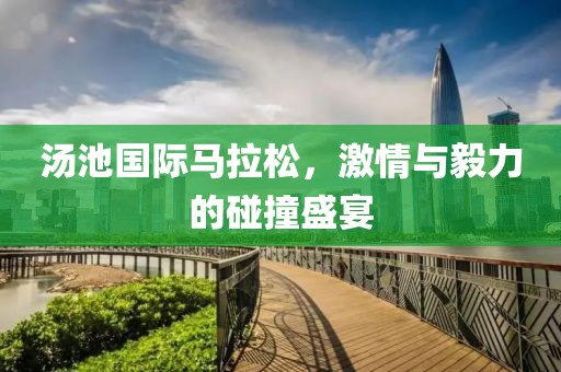 汤池国际马拉松，激情与毅力的碰撞盛宴