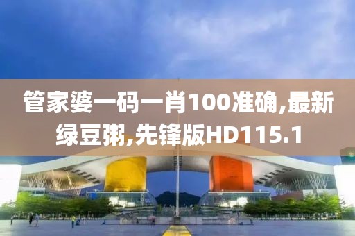 管家婆一码一肖100准确,最新绿豆粥,先锋版HD115.1