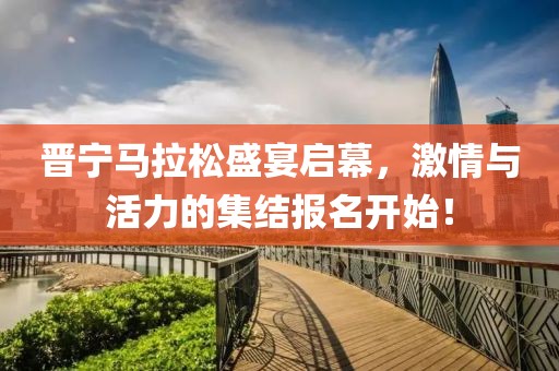 晋宁马拉松盛宴启幕，激情与活力的集结报名开始！