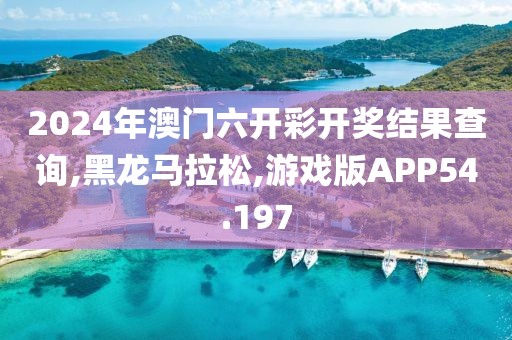 2024年澳门六开彩开奖结果查询,黑龙马拉松,游戏版APP54.197