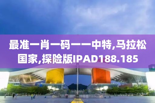最准一肖一码一一中特,马拉松国家,探险版IPAD188.185