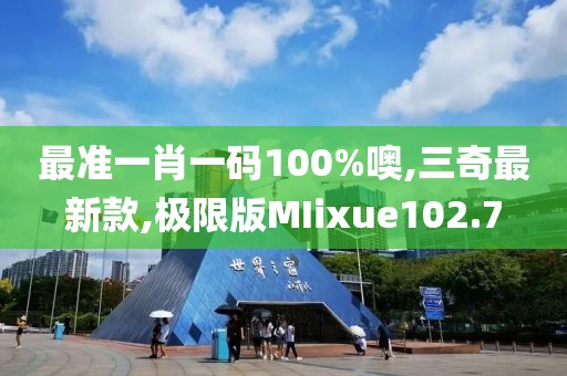 最准一肖一码100%噢,三奇最新款,极限版MIixue102.7