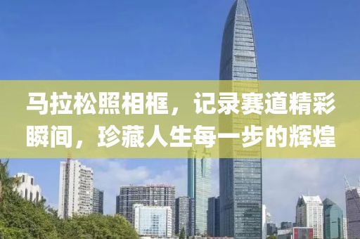 马拉松照相框，记录赛道精彩瞬间，珍藏人生每一步的辉煌