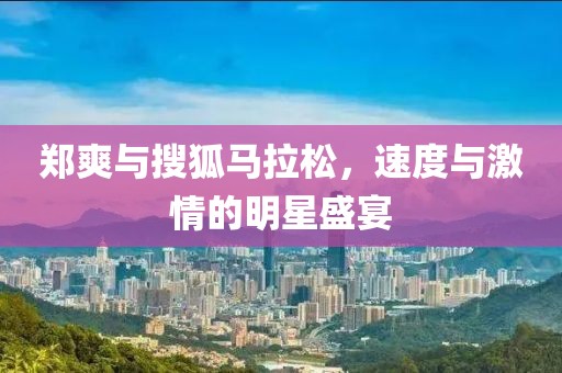 郑爽与搜狐马拉松，速度与激情的明星盛宴