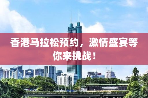 香港马拉松预约，激情盛宴等你来挑战！